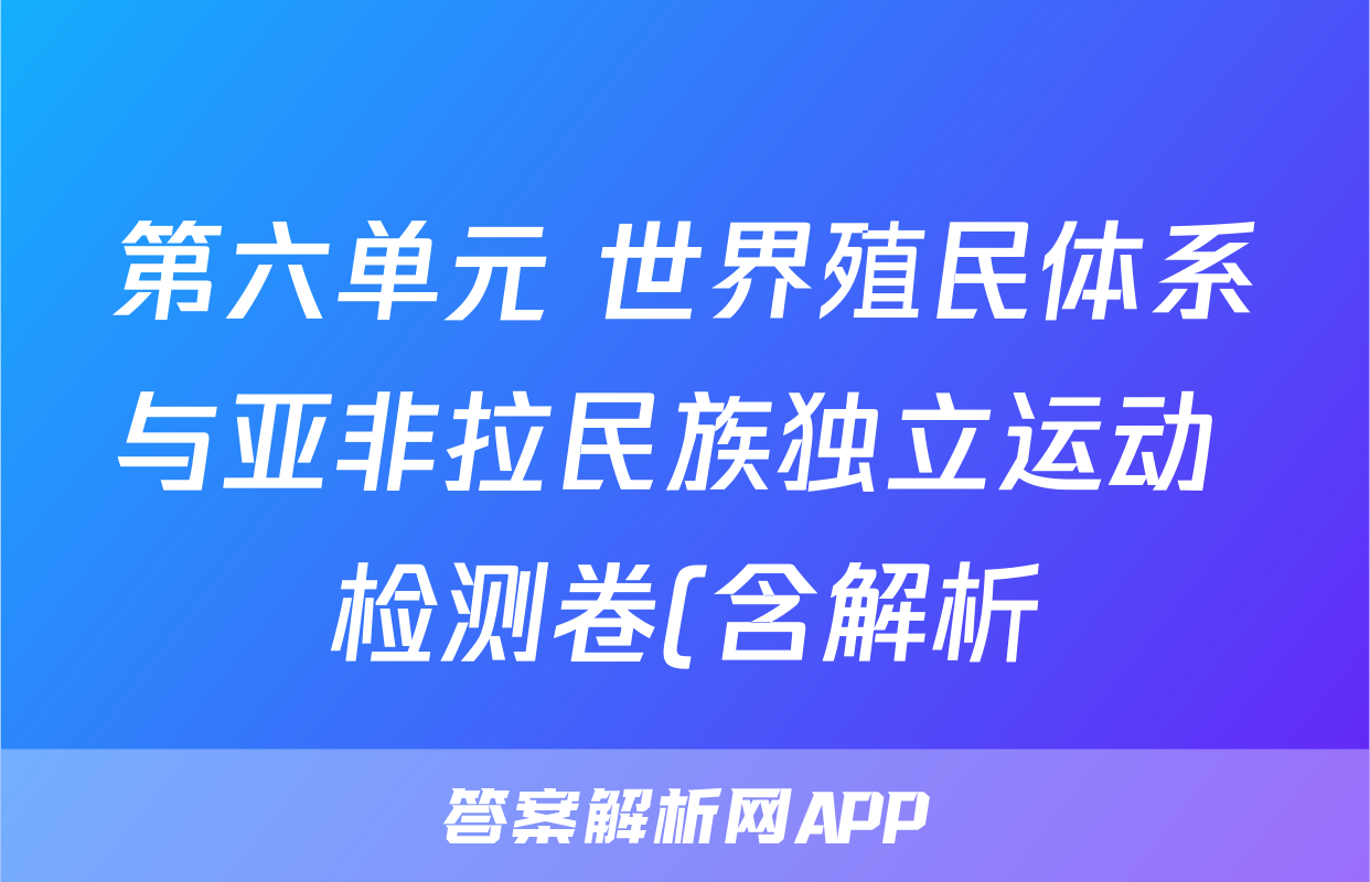 第六单元 世界殖民体系与亚非拉民族独立运动 检测卷(含解析)--2022-2023高中历史统编版2019必修中外历史纲要下册考试试卷